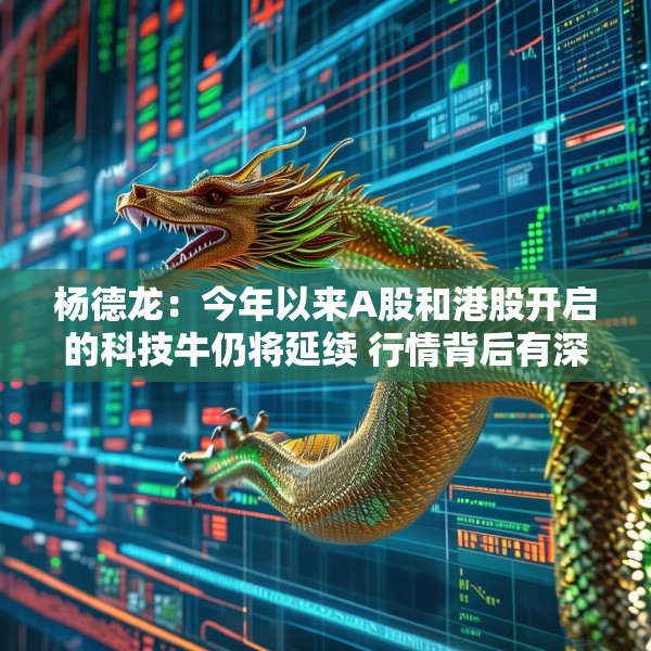 杨德龙：今年以来A股和港股开启的科技牛仍将延续 行情背后有深刻逻辑