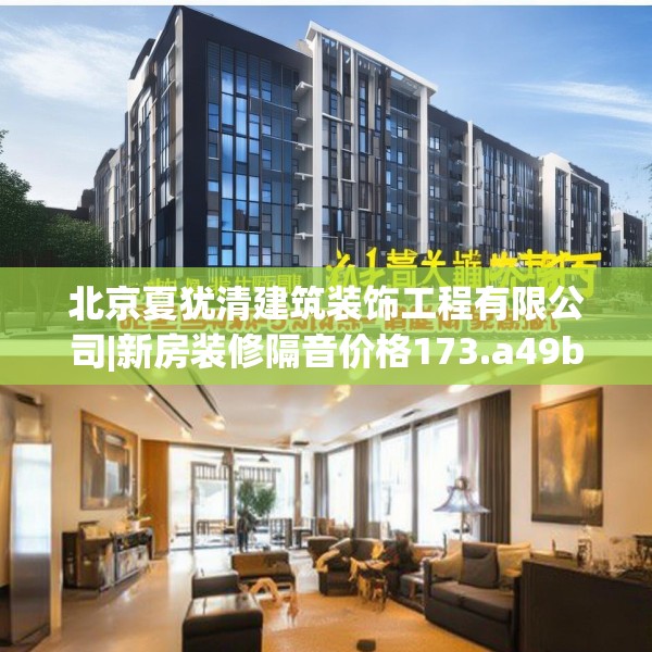 北京夏犹清建筑装饰工程有限公司|新房装修隔音价格173.a49b50c53fgy.60cvcx