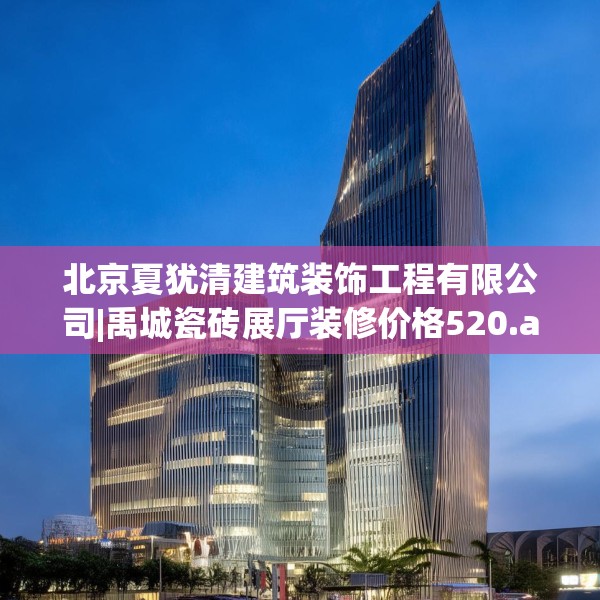 北京夏犹清建筑装饰工程有限公司|禹城瓷砖展厅装修价格520.a396b397c400fgy.407dewqe