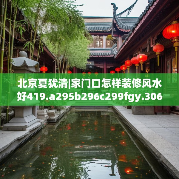 北京夏犹清|家门口怎样装修风水好419.a295b296c299fgy.306fds