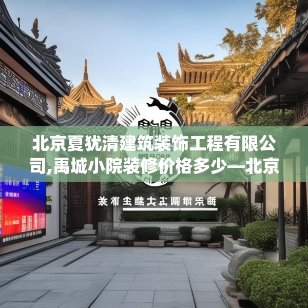 北京夏犹清建筑装饰工程有限公司,禹城小院装修价格多少—北京夏犹清建筑装饰工程有限公司210.a86b87c90fgy.97lkjl