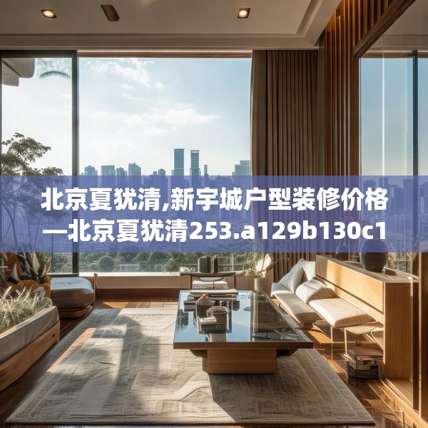 北京夏犹清,新宇城户型装修价格—北京夏犹清253.a129b130c133fgy.140jhhj