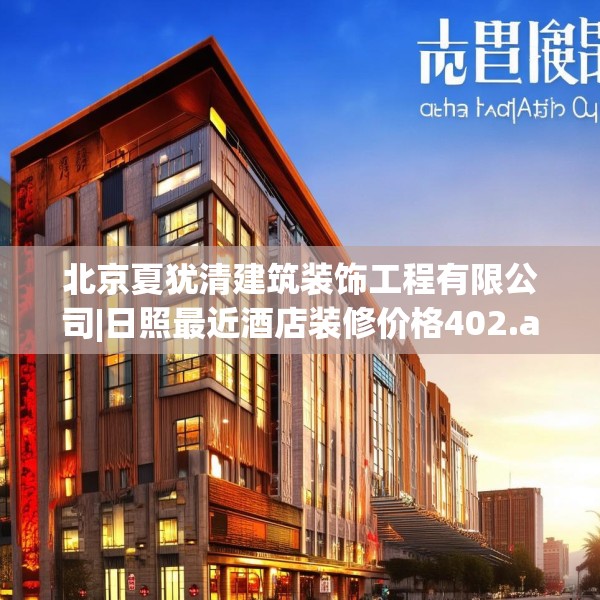 北京夏犹清建筑装饰工程有限公司|日照最近酒店装修价格402.a278b279c282fgy.289dsfds