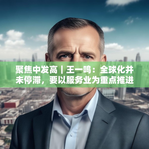 聚焦中发高｜王一鸣：全球化并未停滞，要以服务业为重点推进制度型开放