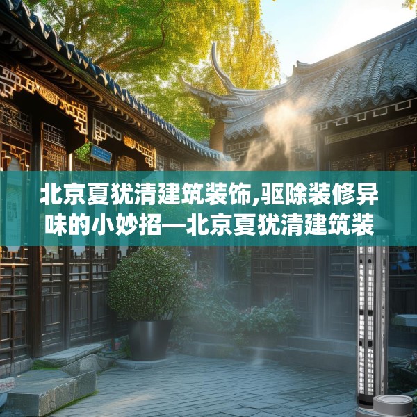 北京夏犹清建筑装饰,驱除装修异味的小妙招—北京夏犹清建筑装饰128.a4b5c8fgy.1576684