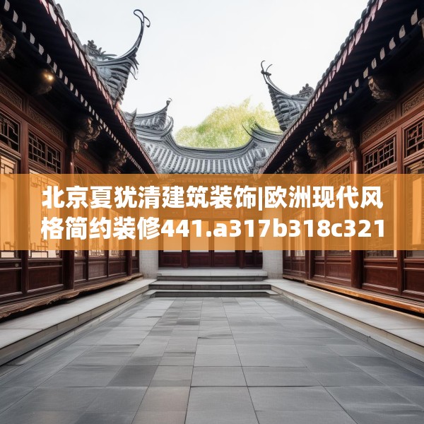 北京夏犹清建筑装饰|欧洲现代风格简约装修441.a317b318c321fgy.328fghfd