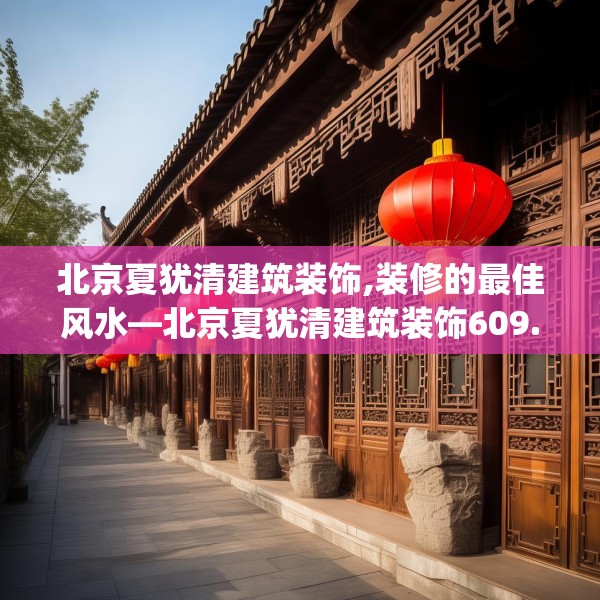 北京夏犹清建筑装饰,装修的最佳风水—北京夏犹清建筑装饰609.a485b486c489fgy.496fhsg