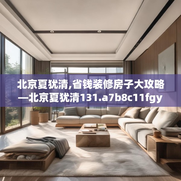 北京夏犹清,省钱装修房子大攻略—北京夏犹清131.a7b8c11fgy.18fds