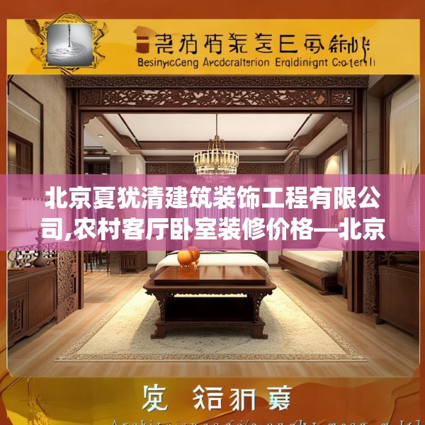 北京夏犹清建筑装饰工程有限公司,农村客厅卧室装修价格—北京夏犹清建筑装饰工程有限公司595.a471b472c475fgy.482jhhj
