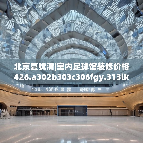 北京夏犹清|室内足球馆装修价格426.a302b303c306fgy.313lkjl