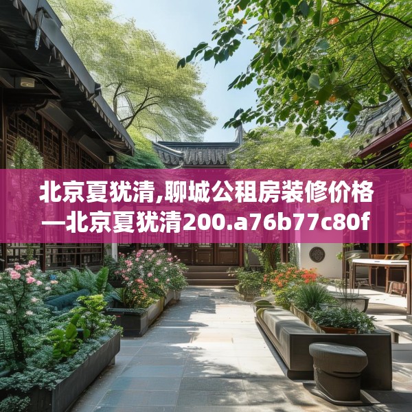北京夏犹清,聊城公租房装修价格—北京夏犹清200.a76b77c80fgy.8776680