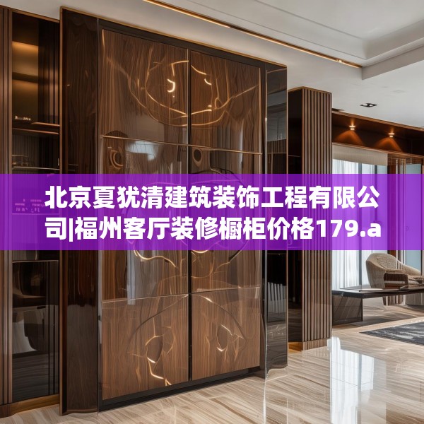 北京夏犹清建筑装饰工程有限公司|福州客厅装修橱柜价格179.a55b56c59fgy.66bnbn