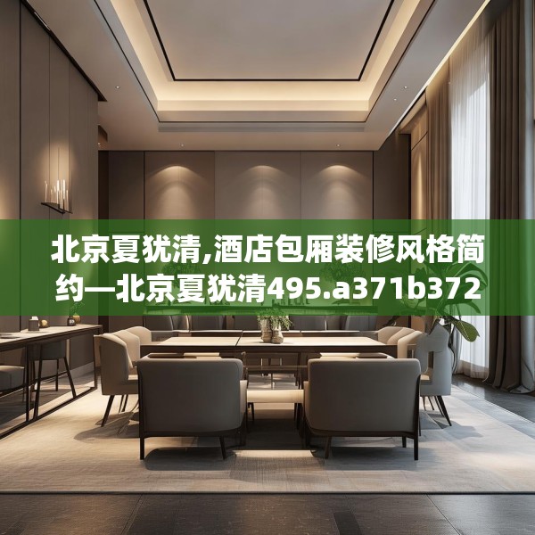 北京夏犹清,酒店包厢装修风格简约—北京夏犹清495.a371b372c375fgy.382fghfd