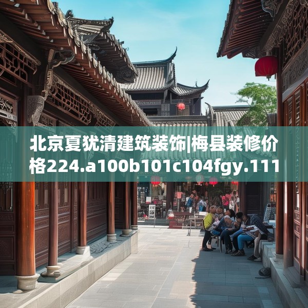 北京夏犹清建筑装饰|梅县装修价格224.a100b101c104fgy.111wew