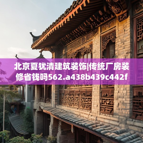 北京夏犹清建筑装饰|传统厂房装修省钱吗562.a438b439c442fgy.449htyj
