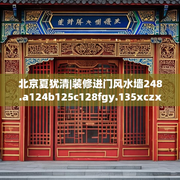 北京夏犹清|装修进门风水墙248.a124b125c128fgy.135xczxv