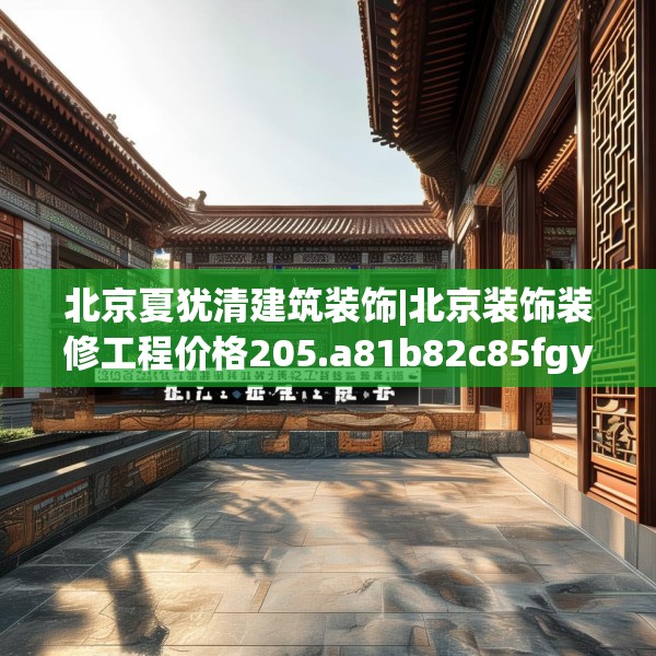 北京夏犹清建筑装饰|北京装饰装修工程价格205.a81b82c85fgy.92fdsfds