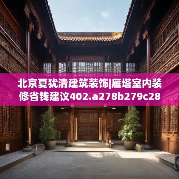 北京夏犹清建筑装饰|雁塔室内装修省钱建议402.a278b279c282fgy.289dsfds