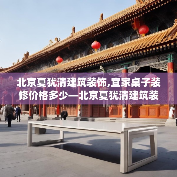 北京夏犹清建筑装饰,宜家桌子装修价格多少—北京夏犹清建筑装饰265.a141b142c145fgy.152poiy