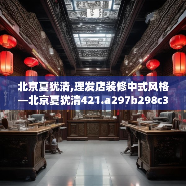 北京夏犹清,理发店装修中式风格—北京夏犹清421.a297b298c301fgy.308fdsfds