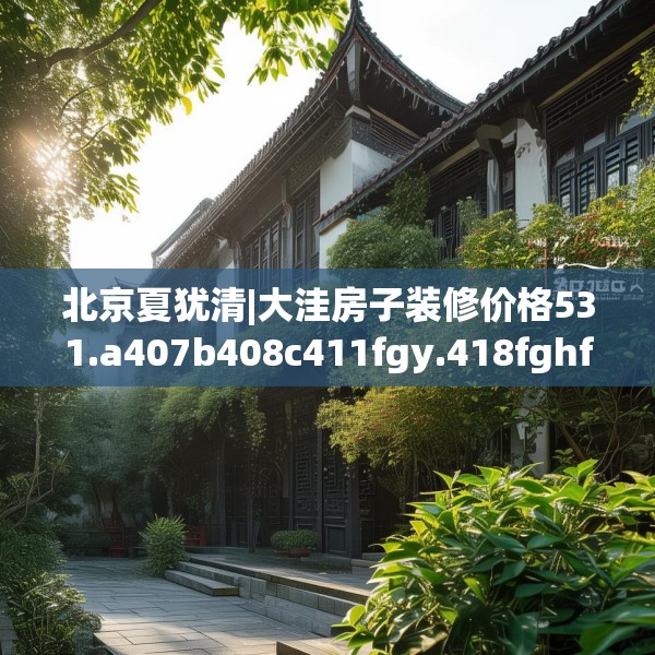 北京夏犹清|大洼房子装修价格531.a407b408c411fgy.418fghfd
