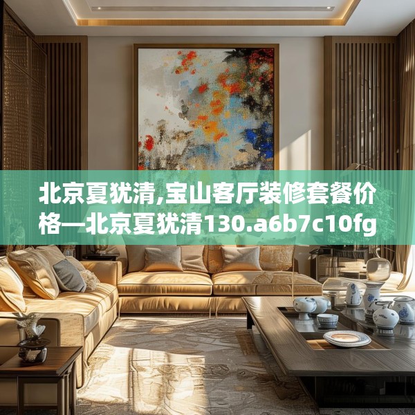 北京夏犹清,宝山客厅装修套餐价格—北京夏犹清130.a6b7c10fgy.17htyj