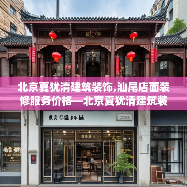 北京夏犹清建筑装饰,汕尾店面装修服务价格—北京夏犹清建筑装饰399.a275b276c279fgy.286uyk