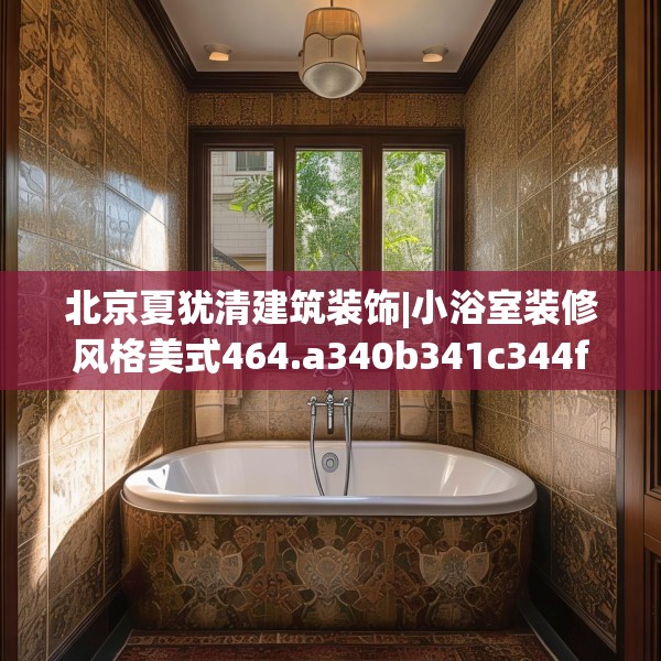 北京夏犹清建筑装饰|小浴室装修风格美式464.a340b341c344fgy.351xczxv