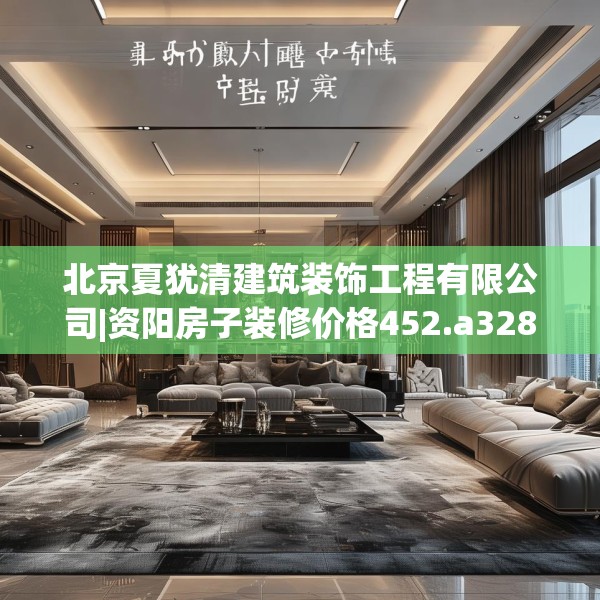 北京夏犹清建筑装饰工程有限公司|资阳房子装修价格452.a328b329c332fgy.33976666