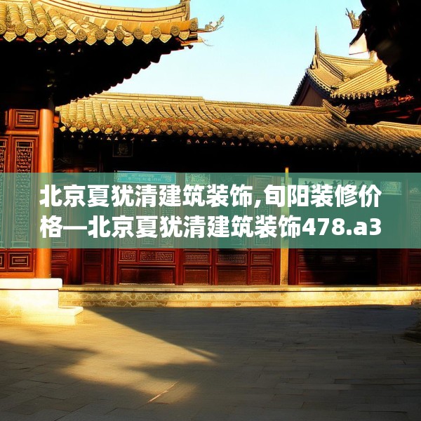 北京夏犹清建筑装饰,旬阳装修价格—北京夏犹清建筑装饰478.a354b355c358fgy.365sdA