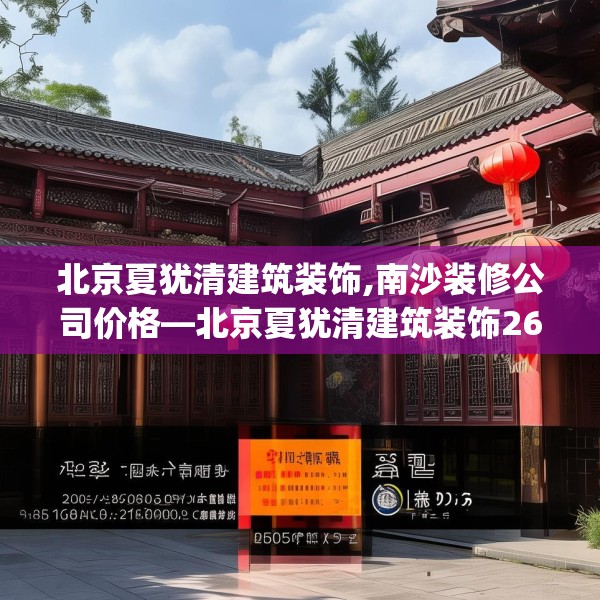 北京夏犹清建筑装饰,南沙装修公司价格—北京夏犹清建筑装饰260.a136b137c140fgy.147wew
