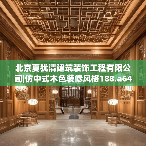 北京夏犹清建筑装饰工程有限公司|仿中式木色装修风格188.a64b65c68fgy.75wew