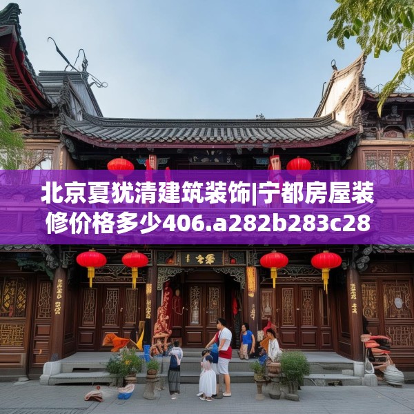 北京夏犹清建筑装饰|宁都房屋装修价格多少406.a282b283c286fgy.293sdA