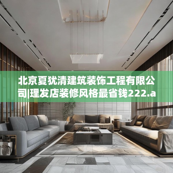 北京夏犹清建筑装饰工程有限公司|理发店装修风格最省钱222.a98b99c102fgy.109dsfds
