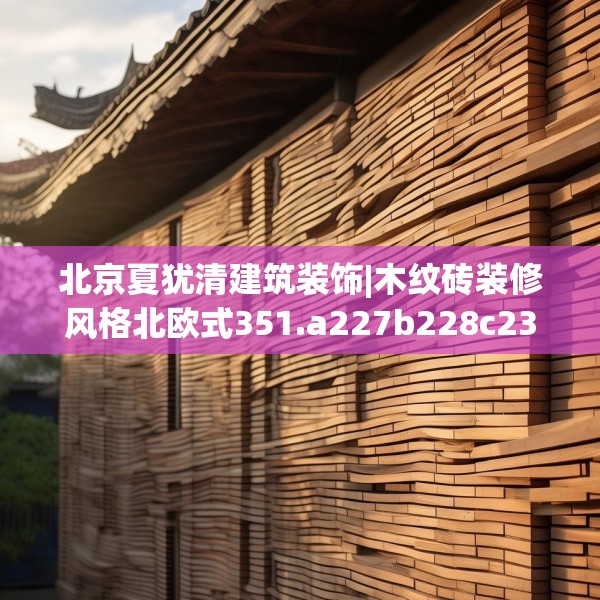 北京夏犹清建筑装饰|木纹砖装修风格北欧式351.a227b228c231fgy.238fghfd
