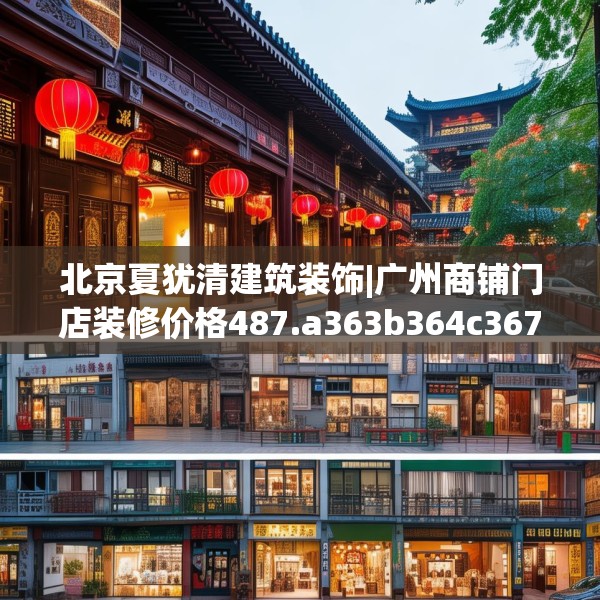 北京夏犹清建筑装饰|广州商铺门店装修价格487.a363b364c367fgy.374jhhj