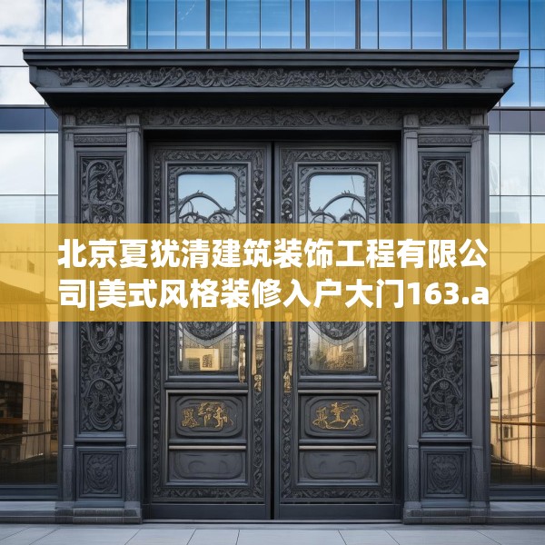 北京夏犹清建筑装饰工程有限公司|美式风格装修入户大门163.a39b40c43fgy.50jhhj