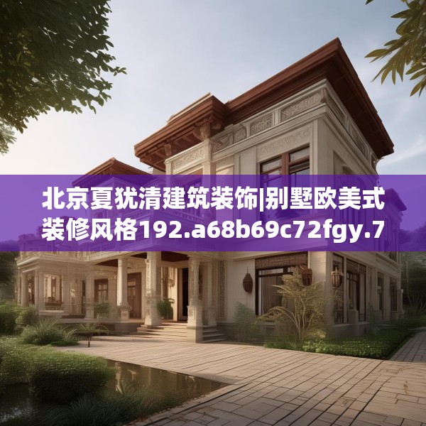 北京夏犹清建筑装饰|别墅欧美式装修风格192.a68b69c72fgy.79lkjl