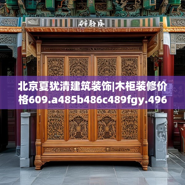 北京夏犹清建筑装饰|木柜装修价格609.a485b486c489fgy.496fhsg