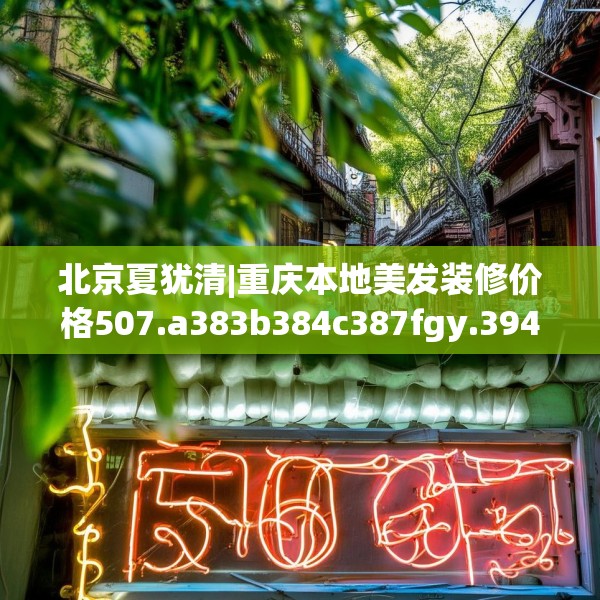北京夏犹清|重庆本地美发装修价格507.a383b384c387fgy.394uyk