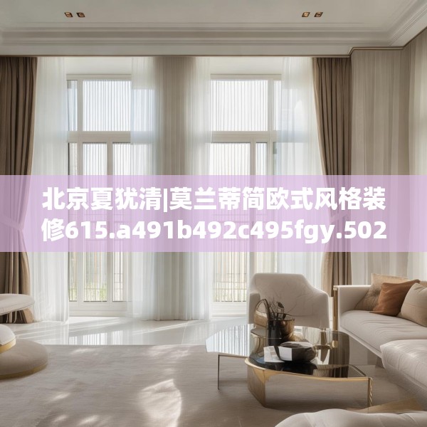 北京夏犹清|莫兰蒂简欧式风格装修615.a491b492c495fgy.502uyk
