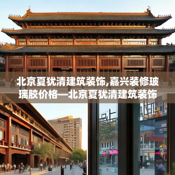 北京夏犹清建筑装饰,嘉兴装修玻璃胶价格—北京夏犹清建筑装饰530.a406b407c410fgy.417wew