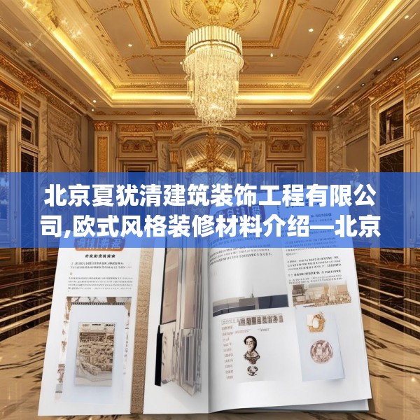 北京夏犹清建筑装饰工程有限公司,欧式风格装修材料介绍—北京夏犹清建筑装饰工程有限公司288.a164b165c168fgy.175nbn