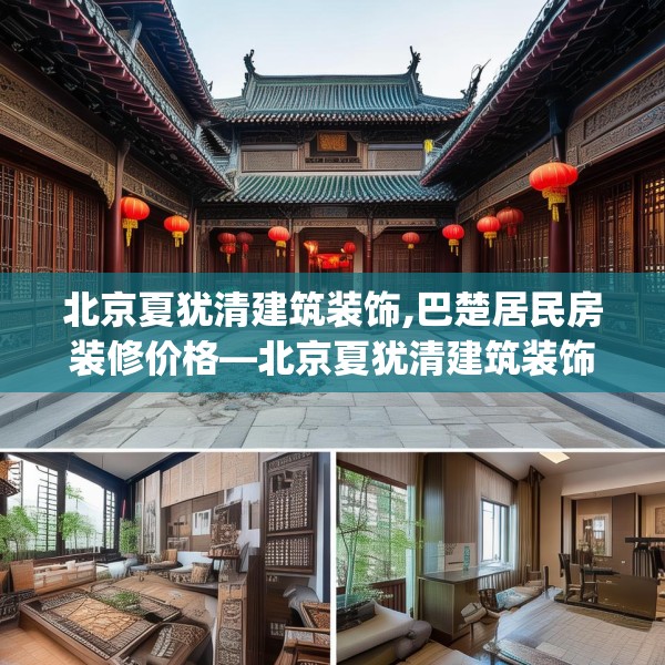 北京夏犹清建筑装饰,巴楚居民房装修价格—北京夏犹清建筑装饰433.a309b310c313fgy.320jhhj