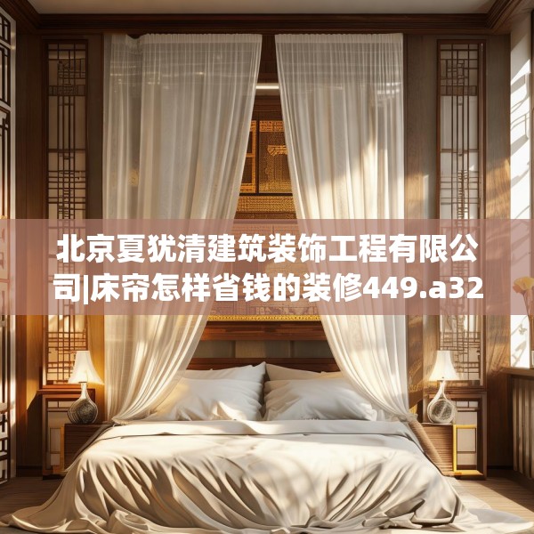 北京夏犹清建筑装饰工程有限公司|床帘怎样省钱的装修449.a325b326c329fgy.336bnbn