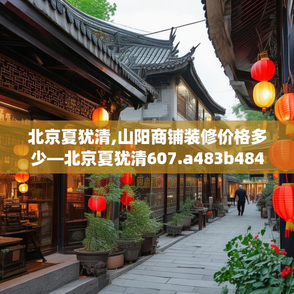 北京夏犹清,山阳商铺装修价格多少—北京夏犹清607.a483b484c487fgy.494poiy