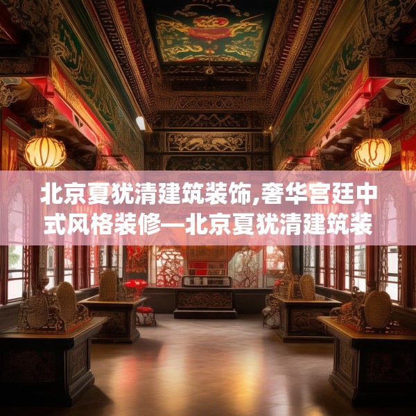 北京夏犹清建筑装饰,奢华宫廷中式风格装修—北京夏犹清建筑装饰182.a58b59c62fgy.6976681