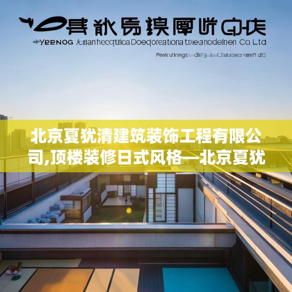 北京夏犹清建筑装饰工程有限公司,顶楼装修日式风格—北京夏犹清建筑装饰工程有限公司257.a133b134c137fgy.144fds
