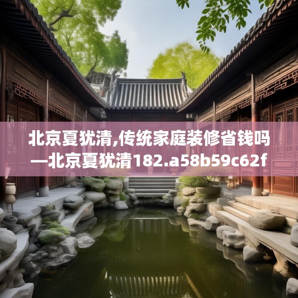 北京夏犹清,传统家庭装修省钱吗—北京夏犹清182.a58b59c62fgy.6976681