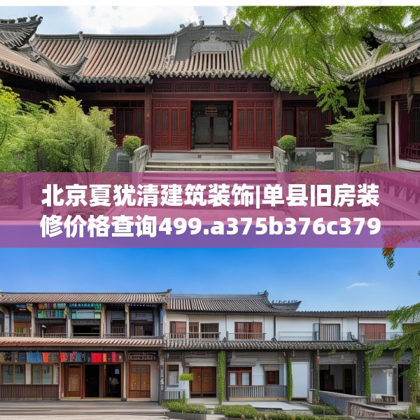 北京夏犹清建筑装饰|单县旧房装修价格查询499.a375b376c379fgy.386poiy
